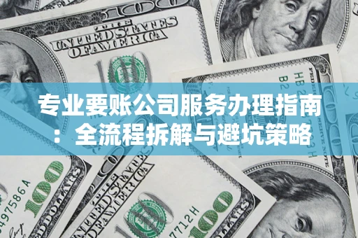 北京专业要账公司服务办理指南：全流程拆解与避坑策略