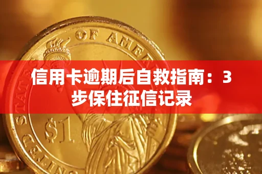 北京信用卡逾期后自救指南：3步保住征信记录