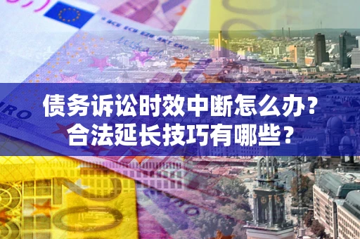 北京债务诉讼时效中断怎么办？合法延长技巧有哪些？