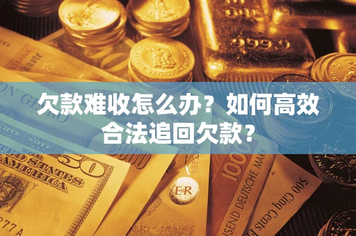 北京欠款难收怎么办？如何高效合法追回欠款？
