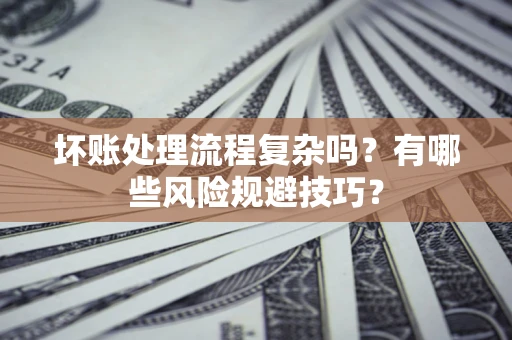 北京坏账处理流程复杂吗？有哪些风险规避技巧？