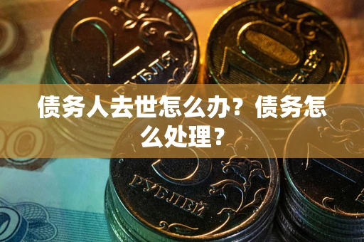 北京债务人去世怎么办？债务怎么处理？