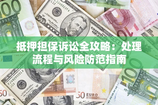 北京抵押担保诉讼全攻略：处理流程与风险防范指南