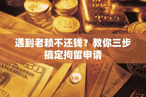 北京遇到老赖不还钱？教你三步搞定拘留申请