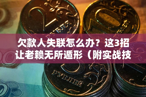 北京欠款人失联怎么办？这3招让老赖无所遁形（附实战技巧）