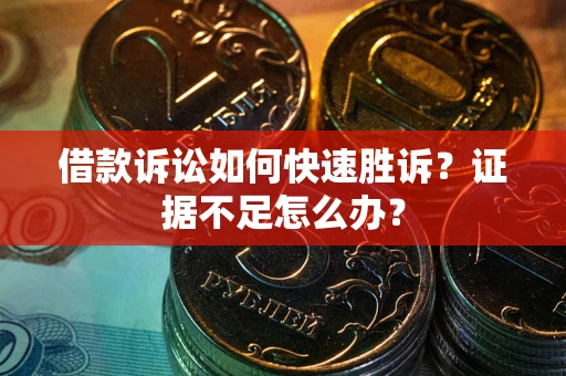 北京借款诉讼如何快速胜诉？证据不足怎么办？