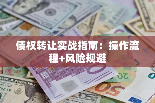 北京债权转让实战指南：操作流程+风险规避