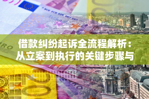 北京借款纠纷起诉全流程解析：从立案到执行的关键步骤与防败诉指南