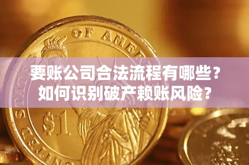 北京要账公司合法流程有哪些？如何识别破产赖账风险？