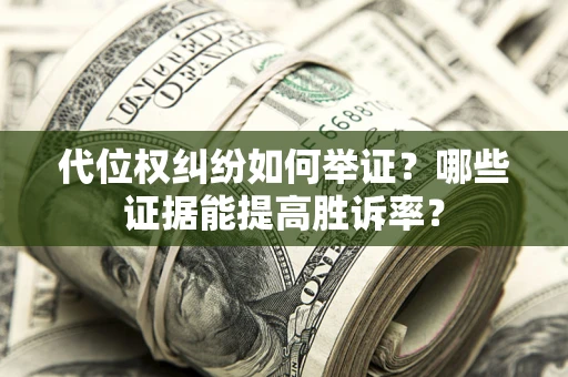 北京代位权纠纷如何举证？哪些证据能提高胜诉率？