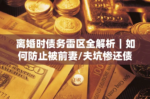 北京离婚时债务雷区全解析｜如何防止被前妻/夫坑惨还债？