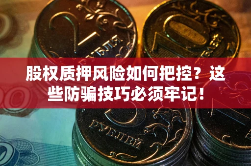 北京股权质押风险如何把控？这些防骗技巧必须牢记！
