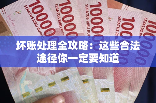 北京坏账处理全攻略：这些合法途径你一定要知道