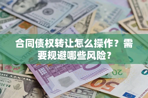 北京合同债权转让怎么操作？需要规避哪些风险？