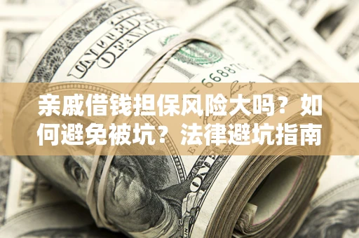 北京亲戚借钱担保风险大吗？如何避免被坑？法律避坑指南