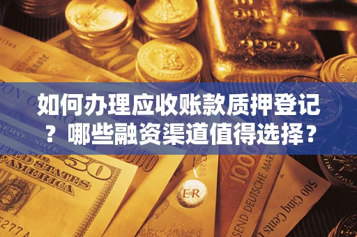 北京如何办理应收账款质押登记？哪些融资渠道值得选择？