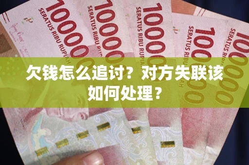 北京欠钱怎么追讨？对方失联该如何处理？