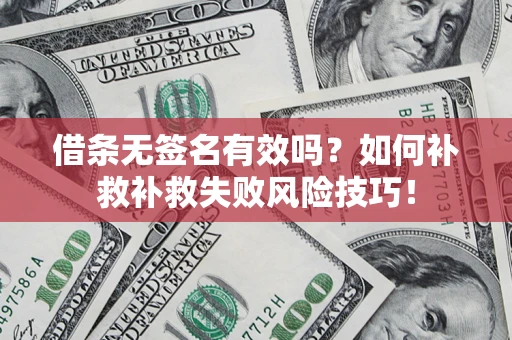 北京借条无签名有效吗？如何补救补救失败风险技巧！