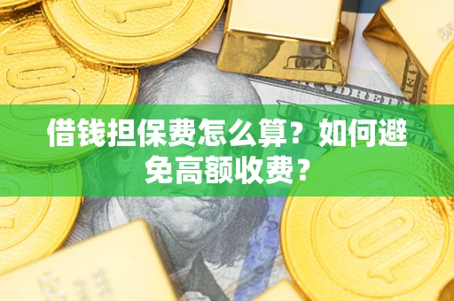 北京借钱担保费怎么算？如何避免高额收费？