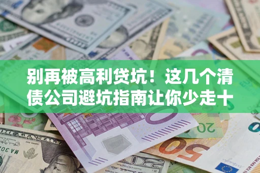 北京别再被高利贷坑！这几个清债公司避坑指南让你少走十年弯路
