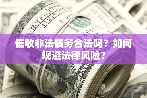 北京催收非法债务合法吗？如何规避法律风险？
