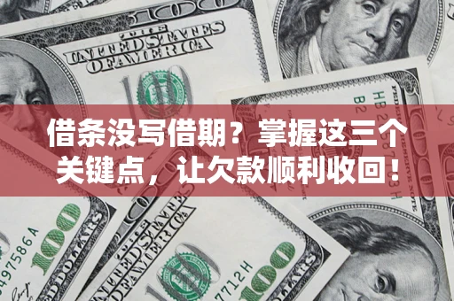 北京借条没写借期？掌握这三个关键点，让欠款顺利收回！