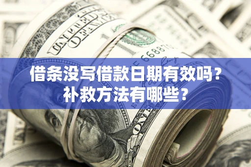 北京借条没写借款日期有效吗?补救方法有哪些? 北京借条没写借款日期有效吗?补救方法有哪些?