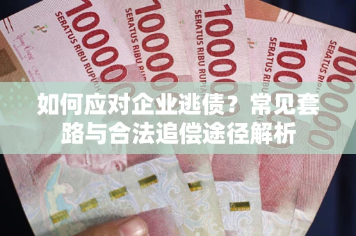 北京如何应对企业逃债？常见套路与合法追偿途径解析