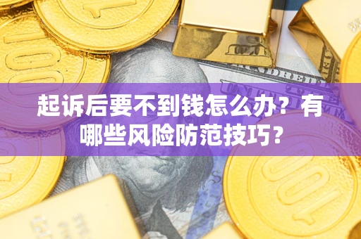 北京起诉后要不到钱怎么办?有哪些风险防范技巧? 北京起诉后要不到钱怎么办?有哪些风险防范技巧?