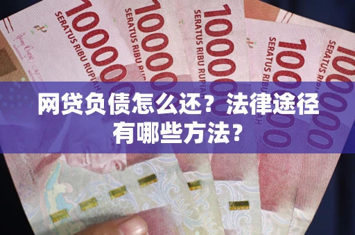 北京网贷负债怎么还？法律途径有哪些方法？