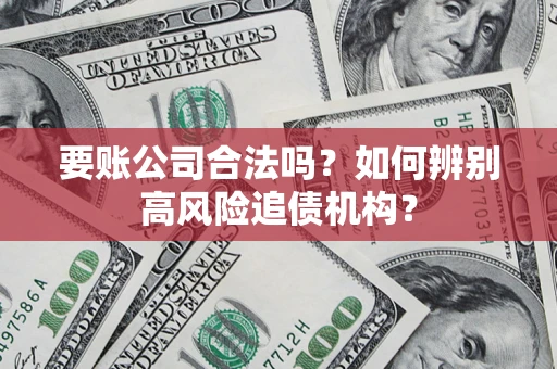 北京要账公司合法吗？如何辨别高风险追债机构？