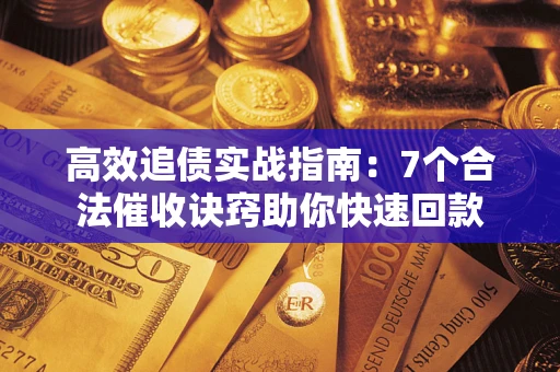 北京高效追债实战指南：7个合法催收诀窍助你快速回款