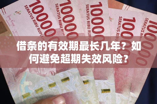 北京借条的有效期最长几年？如何避免超期失效风险？