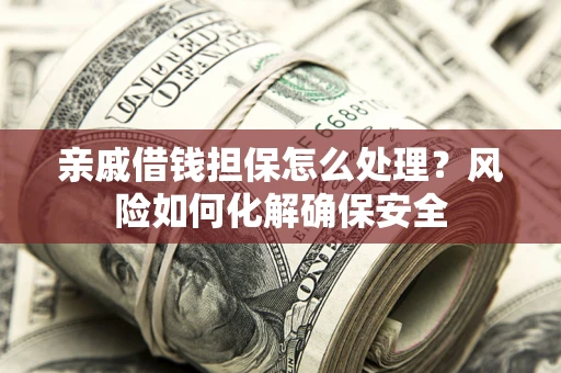 北京亲戚借钱担保怎么处理？风险如何化解确保安全