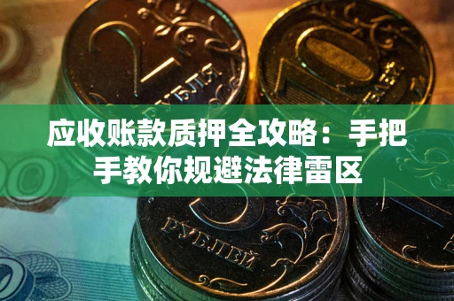 北京应收账款质押全攻略：手把手教你规避法律雷区
