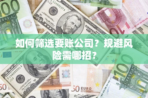 北京如何筛选要账公司？规避风险需哪招？