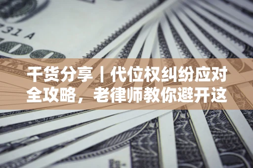 北京干货分享｜代位权纠纷应对全攻略，老律师教你避开这5大雷区