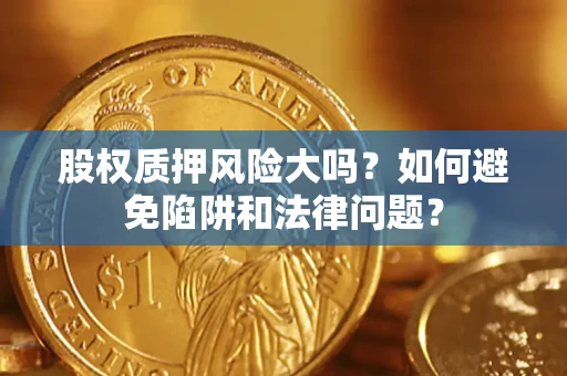 北京股权质押风险大吗？如何避免陷阱和法律问题？