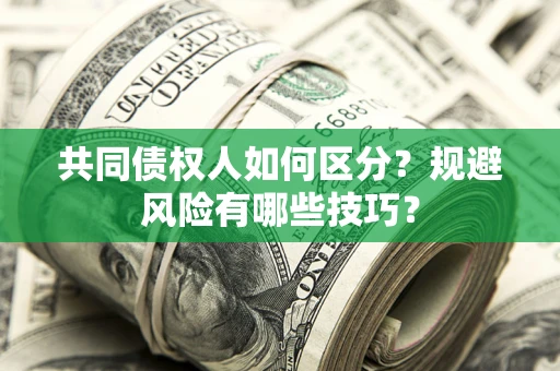 北京共同债权人如何区分？规避风险有哪些技巧？