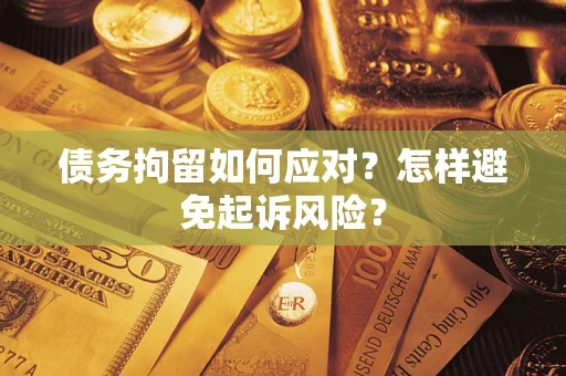 北京债务拘留如何应对？怎样避免起诉风险？