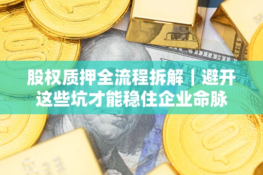 北京股权质押全流程拆解｜避开这些坑才能稳住企业命脉