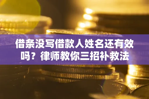 北京借条没写借款人姓名还有效吗？律师教你三招补救法