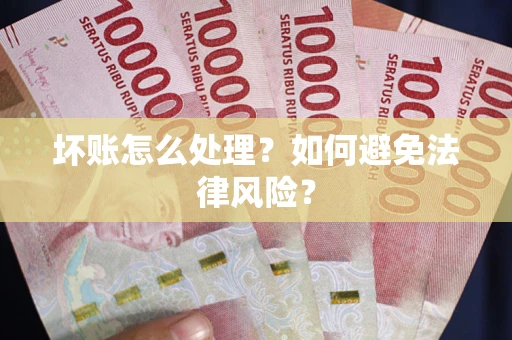 北京坏账怎么处理？如何避免法律风险？