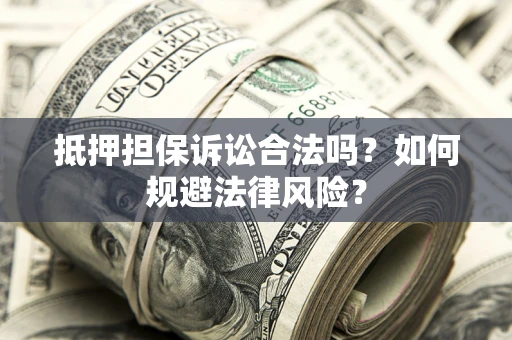 北京抵押担保诉讼合法吗？如何规避法律风险？