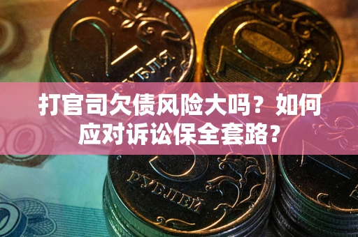 北京打官司欠债风险大吗？如何应对诉讼保全套路？