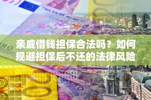 北京亲戚借钱担保合法吗？如何规避担保后不还的法律风险？