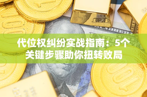北京代位权纠纷实战指南：5个关键步骤助你扭转败局