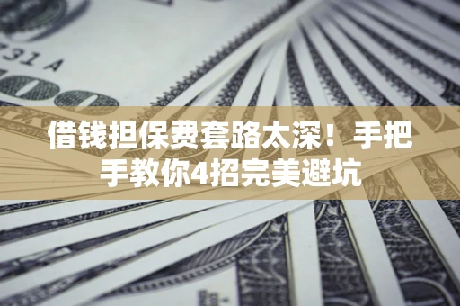 北京借钱担保费套路太深！手把手教你4招完美避坑