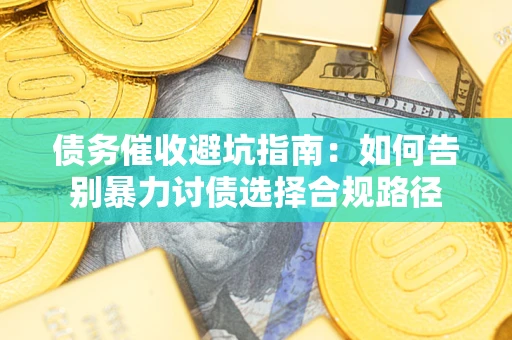 北京债务催收避坑指南：如何告别暴力讨债选择合规路径