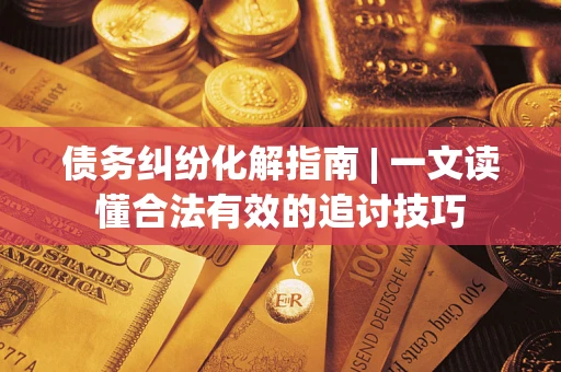 北京债务纠纷化解指南 | 一文读懂合法有效的追讨技巧